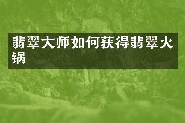 翡翠大师如何获得翡翠火锅