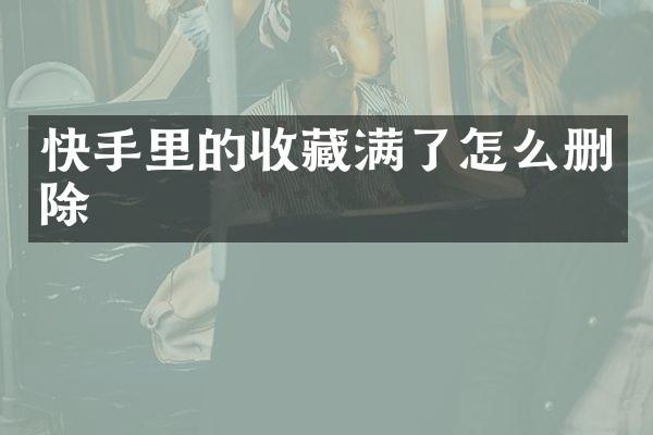 快手里的收藏满了怎么删除