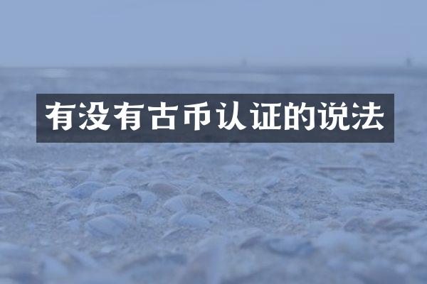 有没有古币认证的说法