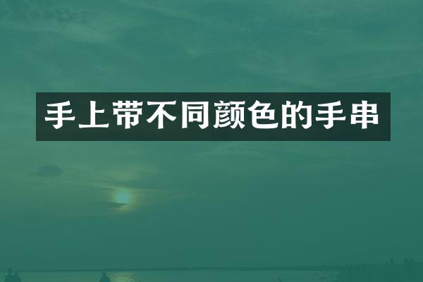 手上带不同颜色的手串