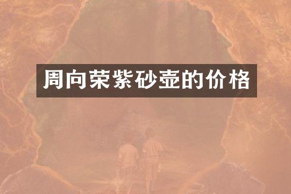 周向荣紫砂壶的价格