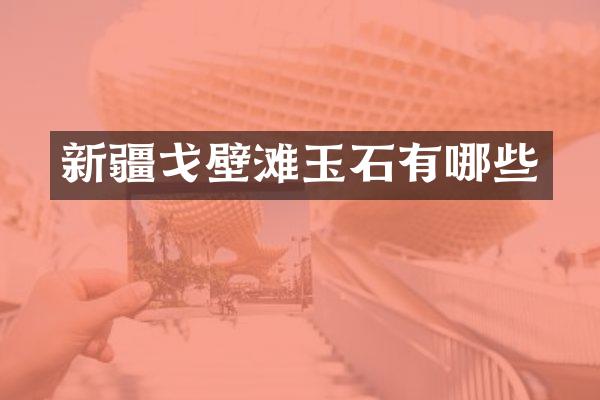 新疆戈壁滩玉石有哪些