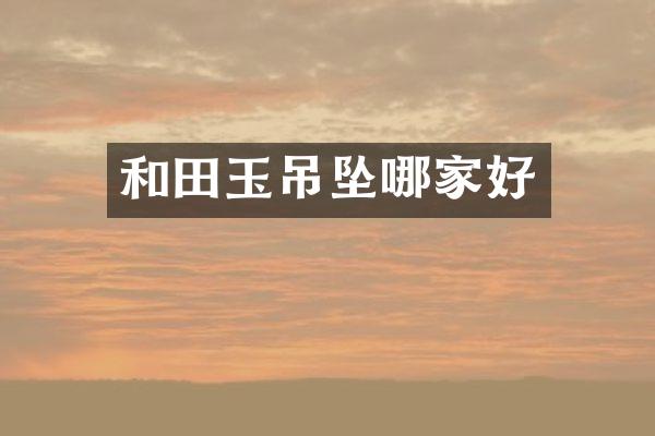 和田玉吊坠哪家好
