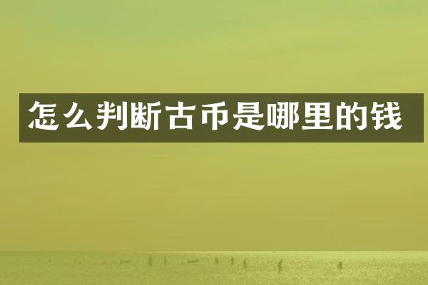 怎么判断古币是哪里的钱