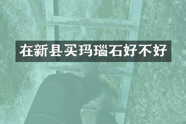 在新县买玛瑙石好不好