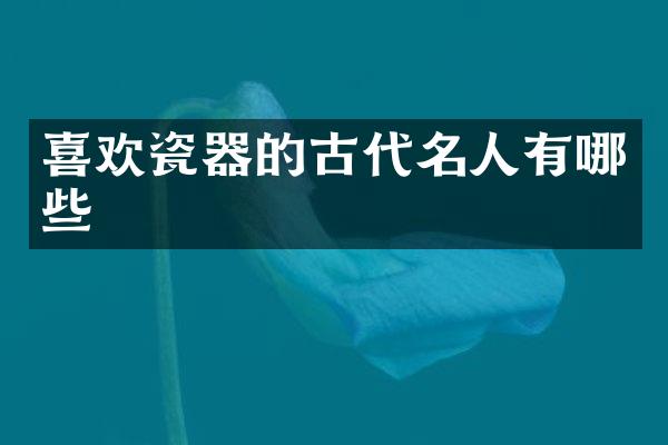 喜欢瓷器的古代名人有哪些