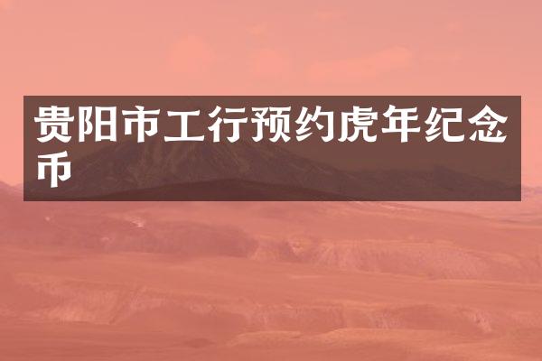 贵阳市工行预约虎年纪念币