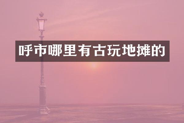 呼市哪里有古玩地摊的