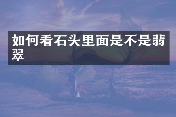 如何看石头里面是不是翡翠