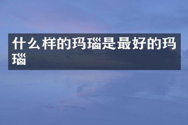 什么样的玛瑙是最好的玛瑙