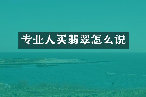 专业人买翡翠怎么说