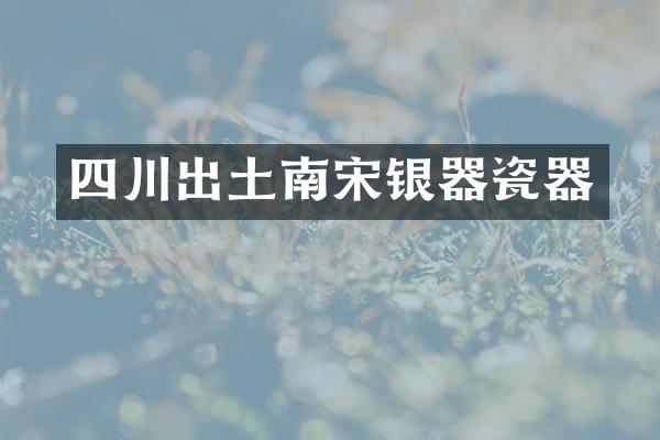 四川出土南宋银器瓷器