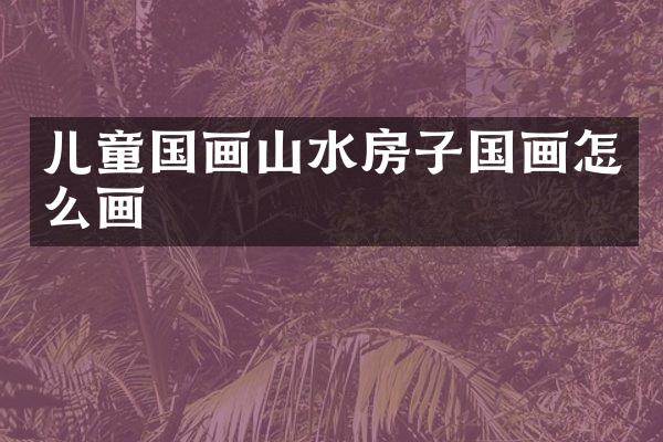儿童国画山水房子国画怎么画