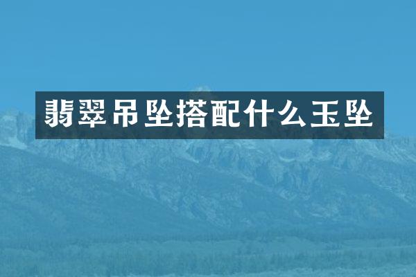 翡翠吊坠搭玉坠