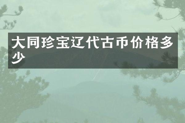大同珍宝辽代古币价格多少