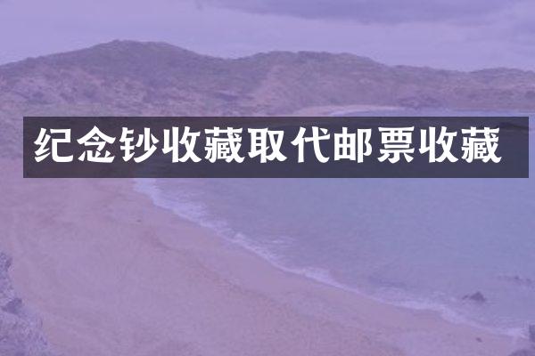 纪念钞收藏取代邮票收藏