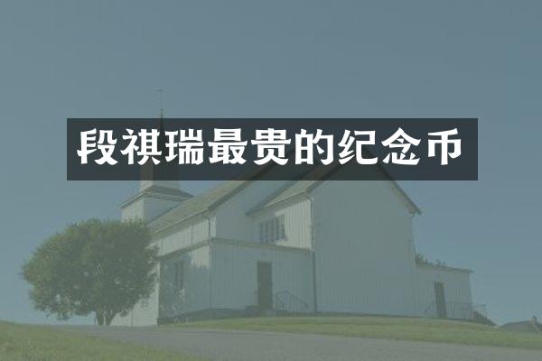 段祺瑞最贵的纪念币