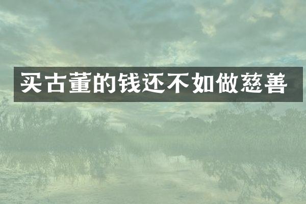 买古董的钱还不如做慈善