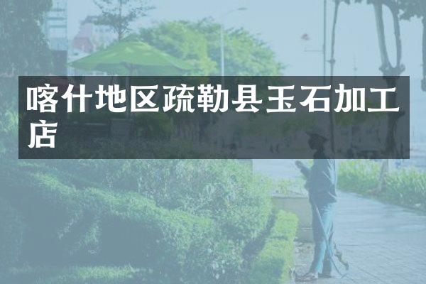 喀什地区疏勒县玉石加工店
