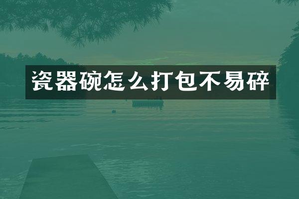 瓷器碗怎么打包不易碎