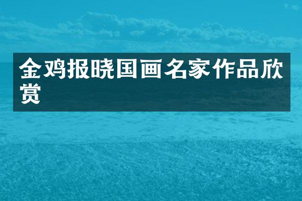 金鸡报晓国画名家作品欣赏