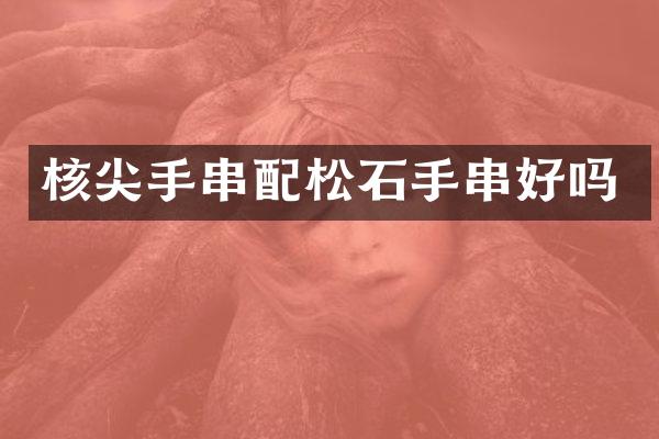 核尖手串配松石手串好吗