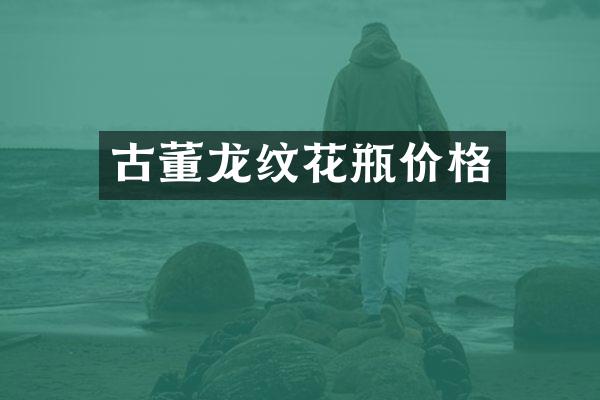 古董龙纹花瓶价格
