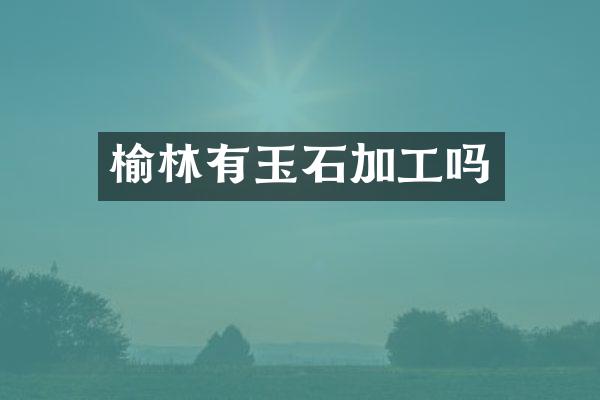 榆林有玉石加工吗
