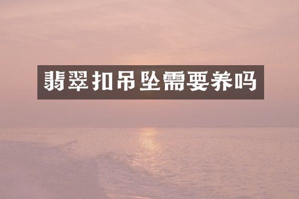 翡翠扣吊坠需要养吗