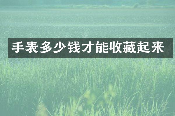 手表多少钱才能收藏起来