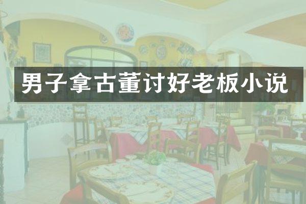 男子拿古董讨好老板小说