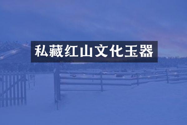 私藏红山文化玉器