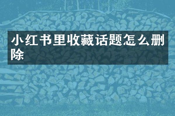 小红书里收藏话题怎么删除