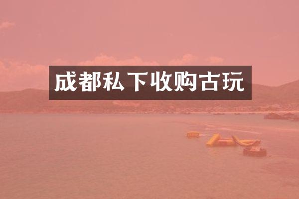 成都私下收购古玩