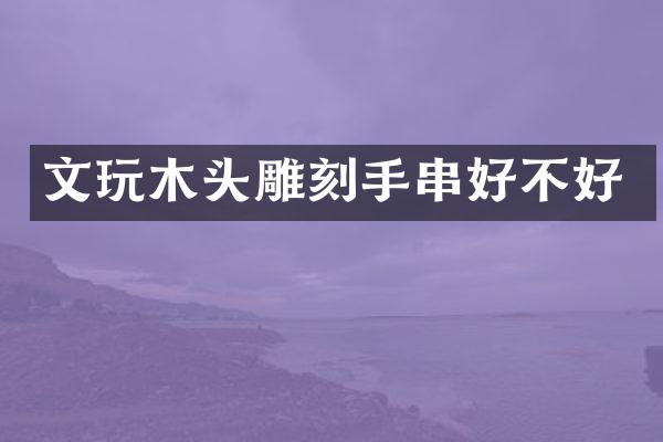 文玩木头雕刻手串好不好