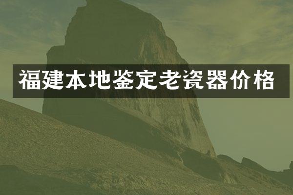 福建本地鉴定老瓷器价格
