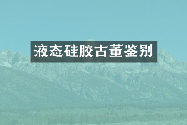 液态硅胶古董鉴别