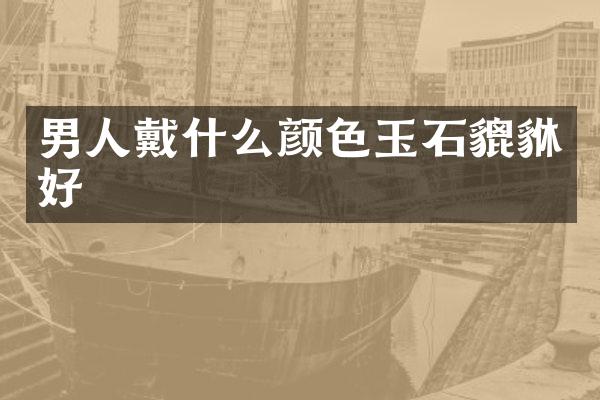 男人戴什么颜色玉石貔貅好