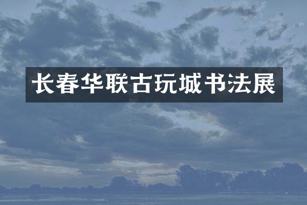长春华联古玩城书法展