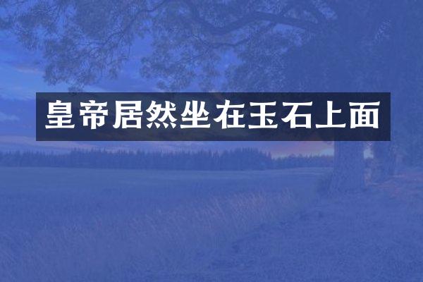 皇帝居然坐在玉石上面