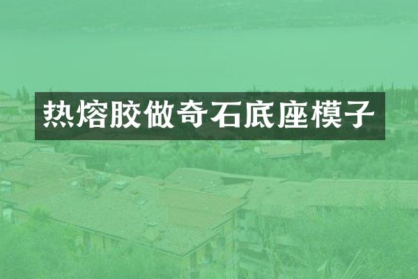 热熔胶做奇石底座模子