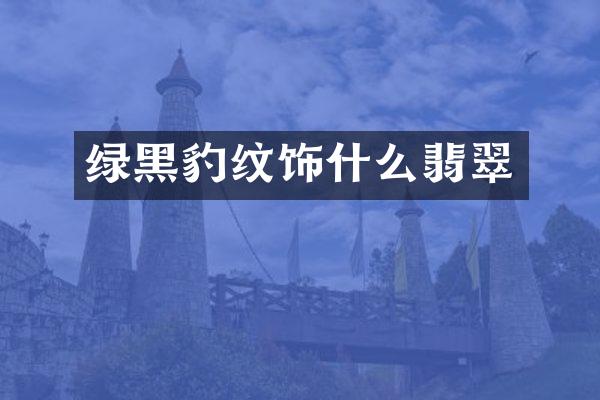 绿黑豹纹饰什么翡翠