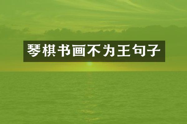 琴棋书画不为王句子