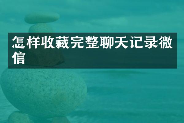 怎样收藏完整聊天记录微信