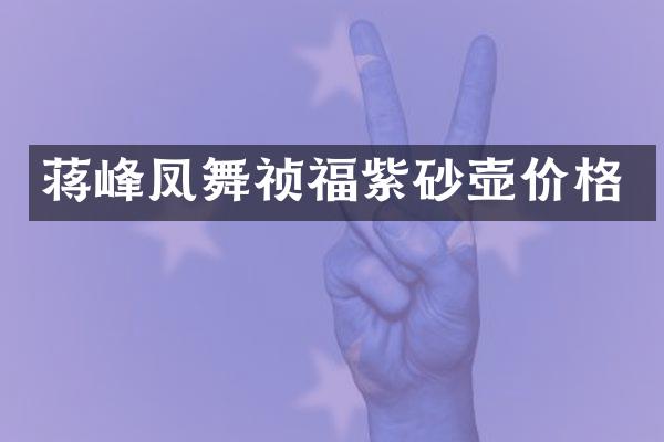 蒋峰凤舞祯福紫砂壶价格