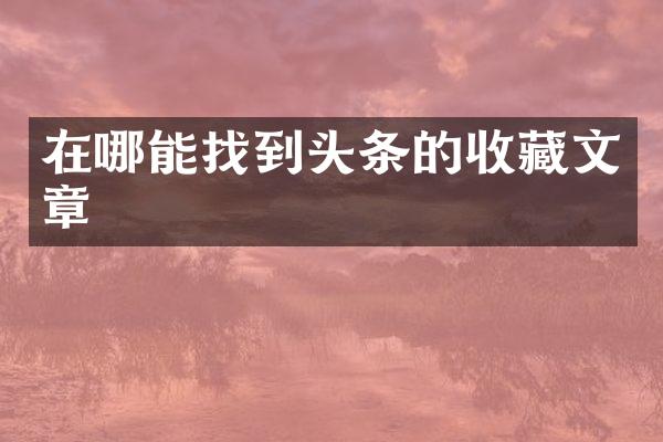 在哪能找到头条的收藏文章