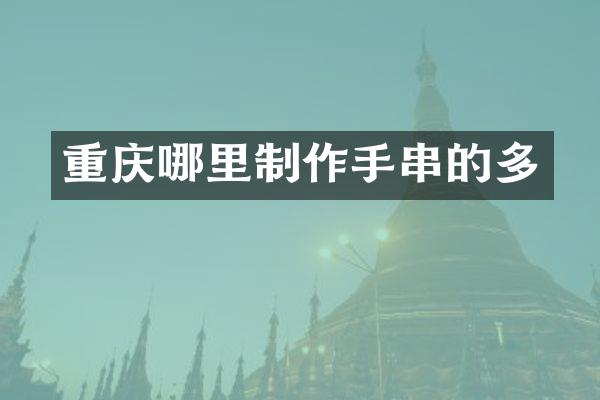 重庆哪里制作手串的多