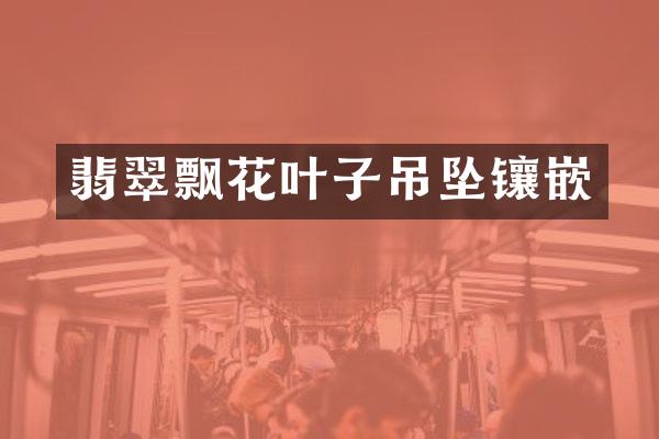 翡翠飘花叶子吊坠镶嵌