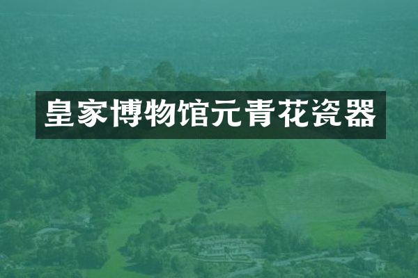 皇家博物馆元青花瓷器