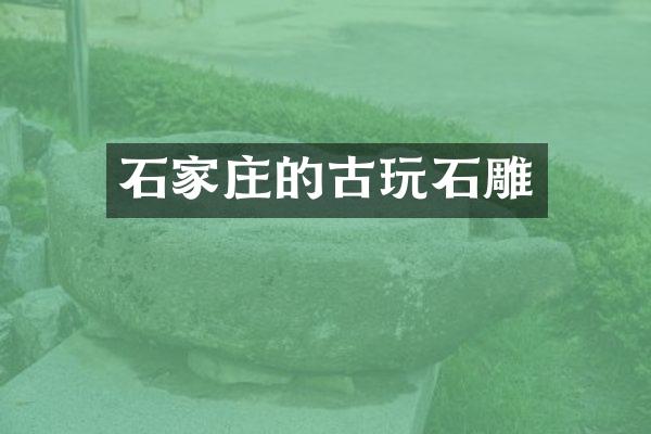 石家庄的古玩石雕